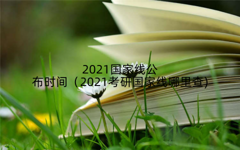 2021国家线公布时间(2021考研国家线哪里查)