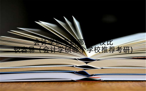 会计学硕考研哪些学校比较容易(会计学硕哪个学校推荐考研)