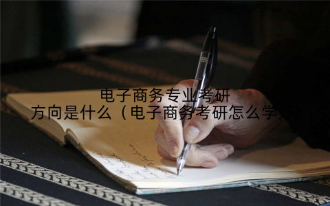 电子商务专业考研方向是什么(电子商务考研怎么学好)