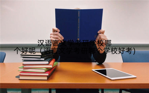 汉语言文学考研学校哪个好呢（语言文学考研哪个学校好考)