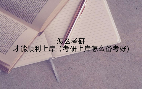 怎么考研才能顺利上岸（考研上岸怎么备考好)