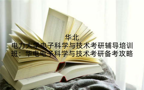 华北电力大学电子科学与技术考研辅导培训班：华电电子科学与技术考研备考攻略