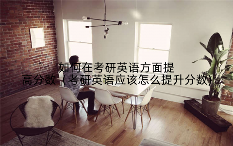 如何在考研英语方面提高分数（考研英语应该怎么提升分数)