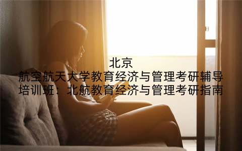北京航空航天大学教育经济与管理考研辅导培训班：北航教育经济与管理考研指南