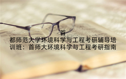 首都师范大学环境科学与工程考研辅导培训班：首师大环境科学与工程考研指南