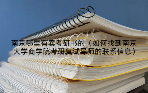 南京哪里有卖考研书的(如何找到南京大学商学院考研复试导师的联系信息)