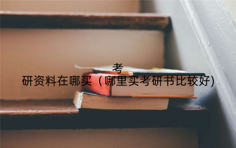 考研资料在哪买（哪里买考研书比较好)
