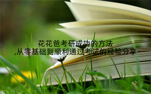 花花爸考研成功的方法,从零基础到顺利通过考试的经验分享