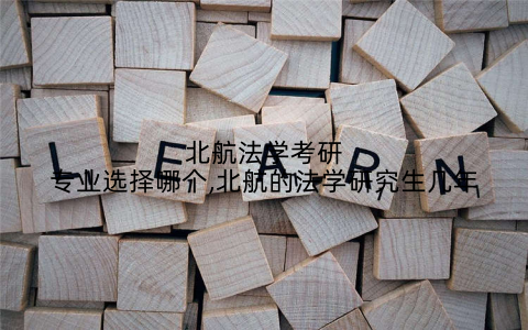 北航法学考研专业选择哪个,北航的法学研究生几年
