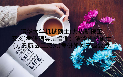 清华大学机械硕士(力热航医工交叉)考研辅导班培训:清华机械硕士(力热航医工交叉)考研如何掌握要点
