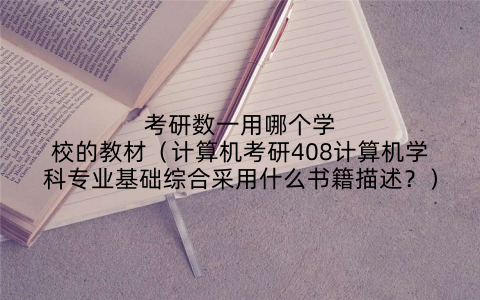 考研数一用哪个学校的教材(计算机考研408计算机学科专业基础综合采用什么书籍描述?)