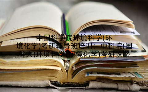 中国科学院环境科学(环境化学)考研辅导班培训：中科院(国科大)环境科学(环境化学)考研攻略