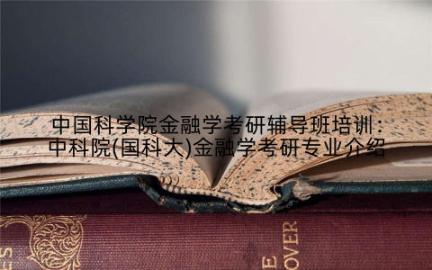 中国科学院金融学考研辅导班培训：中科院(国科大)金融学考研专业介绍