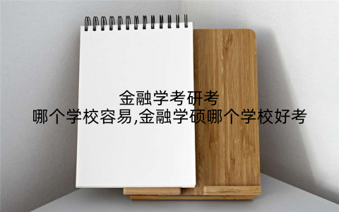 金融学考研考哪个学校容易,金融学硕哪个学校好考
