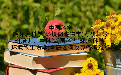 中国科学院环境科学(环境微生物学)考研辅导班培训：中科院(国科大)环境科学(环境微生物学)考研如何攻克备考难点