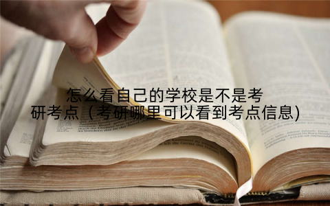 怎么看自己的学校是不是考研考点(考研哪里可以看到考点信息)