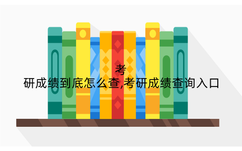 考研成绩到底怎么查,考研成绩查询入口