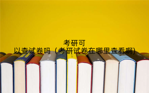 考研可以查试卷吗(考研试卷在哪里查看啊)