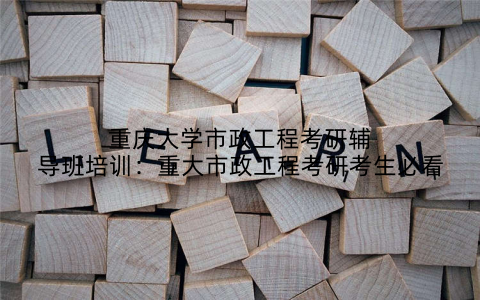 重庆大学市政工程考研辅导班培训：重大市政工程考研考生必看