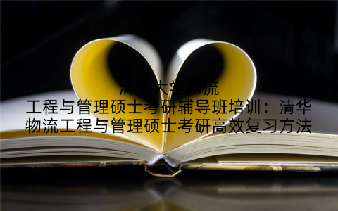 清华大学物流工程与管理硕士考研辅导班培训：清华物流工程与管理硕士考研高效复习方法