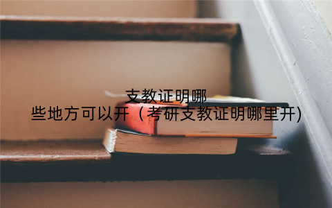 支教证明哪些地方可以开（考研支教证明哪里开)
