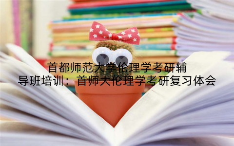 首都师范大学伦理学考研辅导班培训：首师大伦理学考研复习体会