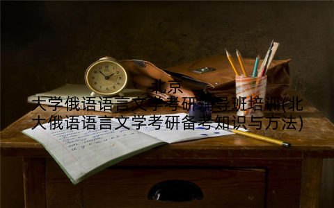 北京大学俄语语言文学考研辅导班培训(北大俄语语言文学考研备考知识与方法)