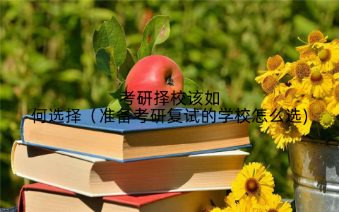 考研择校该如何选择（准备考研复试的学校怎么选)