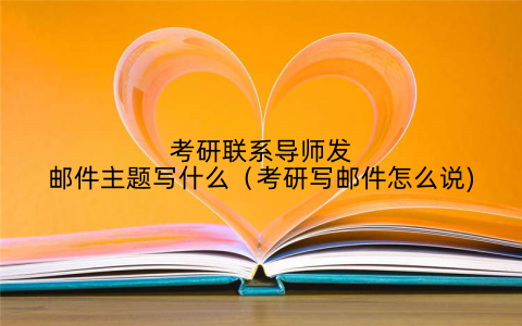 考研联系导师发邮件主题写什么（考研写邮件怎么说)