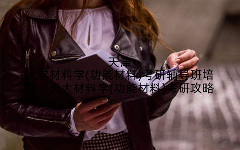 天津大学材料学(功能材料)考研辅导班培训：天大材料学(功能材料)考研攻略