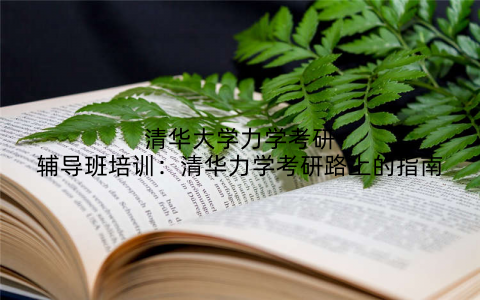 清华大学力学考研辅导班培训：清华力学考研路上的指南