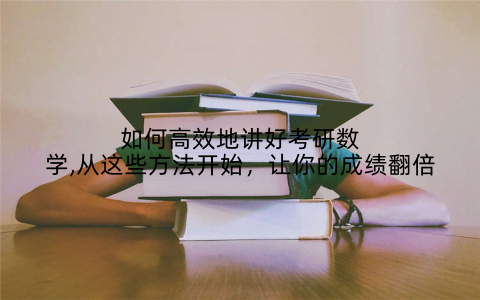 如何高效地讲好考研数学,从这些方法开始，让你的成绩翻倍