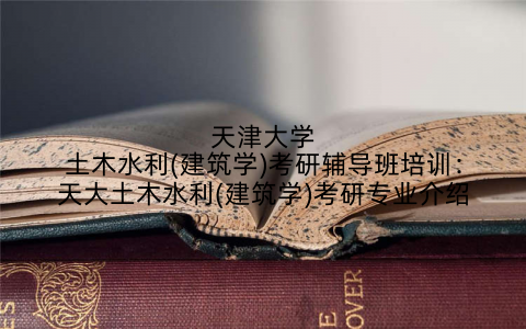 天津大学土木水利(建筑学)考研辅导班培训：天大土木水利(建筑学)考研专业介绍