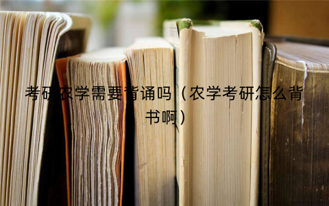考研农学需要背诵吗(农学考研怎么背书啊)