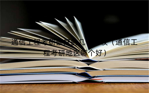 通信工程考研最好的几个学校（通信工程考研地区哪个好）