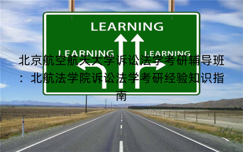 北京航空航天大学诉讼法学考研辅导班：北航法学院诉讼法学考研经验知识指南