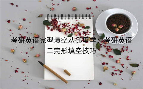 考研英语完型填空从哪里学:考研英语二完形填空技巧