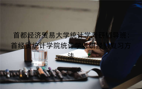 首都经济贸易大学统计学考研辅导班：首经贸统计学院统计学考研经验复习方法