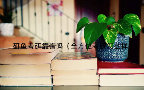研鱼考研靠谱吗(全方位考研怎么样)
