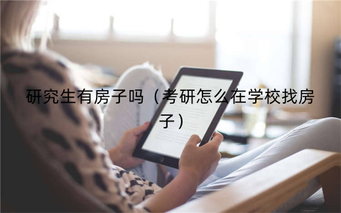 研究生有房子吗（考研怎么在学校找房子）