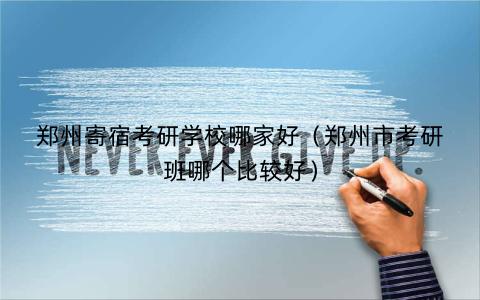 郑州寄宿考研学校哪家好（郑州市考研班哪个比较好）