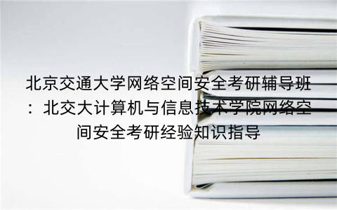 北京交通大学网络空间安全考研辅导班：北交大计算机与信息技术学院网络空间安全考研经验知识指导