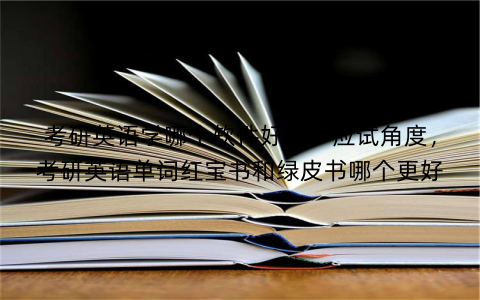 考研英语学哪个软件好点：应试角度，考研英语单词红宝书和绿皮书哪个更好
