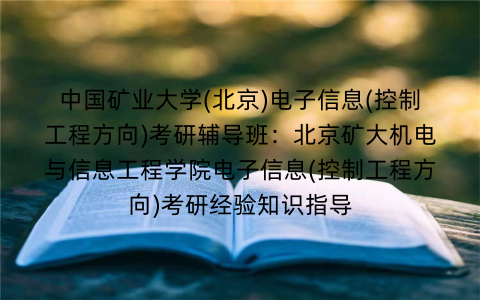 中国矿业大学(北京)电子信息(控制工程方向)考研辅导班：北京矿大机电与信息工程学院电子信息(控制工程方向)考研经验知识指导