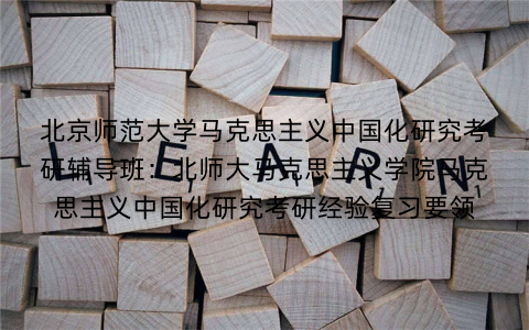 北京师范大学马克思主义中国化研究考研辅导班：北师大马克思主义学院马克思主义中国化研究考研经验复习要领