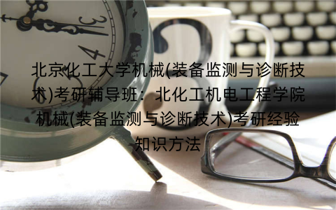 北京化工大学机械(装备监测与诊断技术)考研辅导班：北化工机电工程学院机械(装备监测与诊断技术)考研经验知识方法