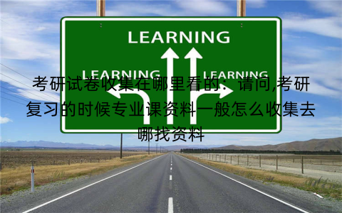 考研试卷收集在哪里看的:请问,考研复习的时候专业课资料一般怎么收集去哪找资料