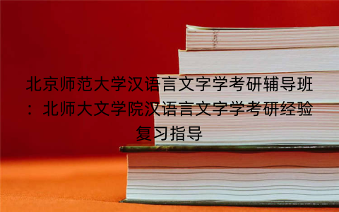 北京师范大学汉语言文字学考研辅导班：北师大文学院汉语言文字学考研经验复习指导