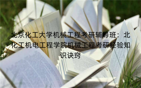 北京化工大学机械工程考研辅导班：北化工机电工程学院机械工程考研经验知识诀窍