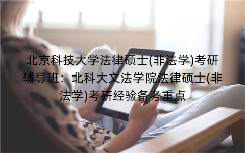 北京科技大学法律硕士(非法学)考研辅导班：北科大文法学院法律硕士(非法学)考研经验备考重点